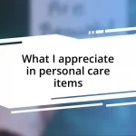 What I appreciate in personal care items