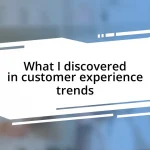 What I discovered in customer experience trends