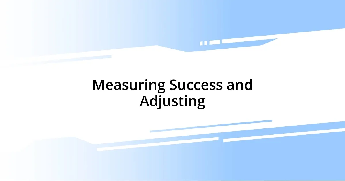 Measuring Success and Adjusting