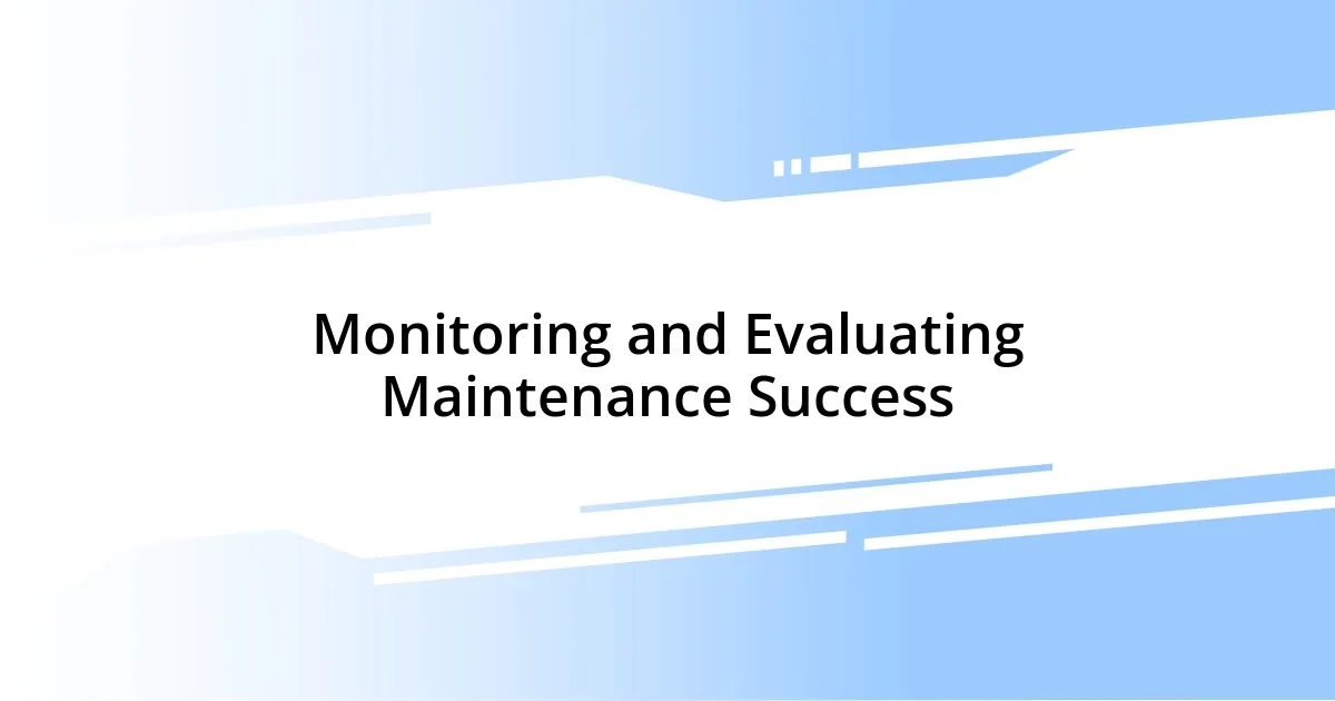 Monitoring and Evaluating Maintenance Success