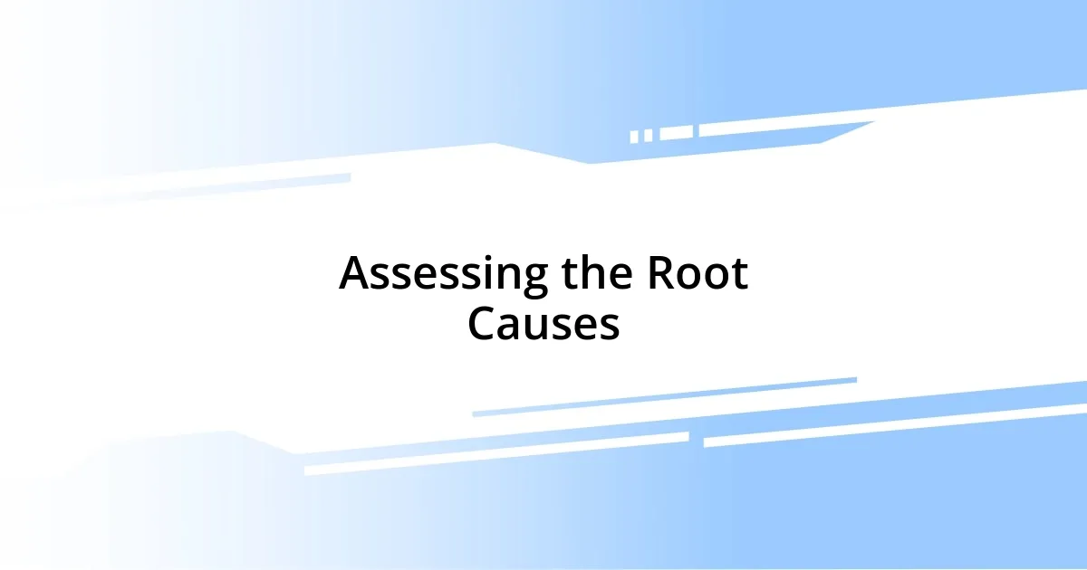 Assessing the Root Causes