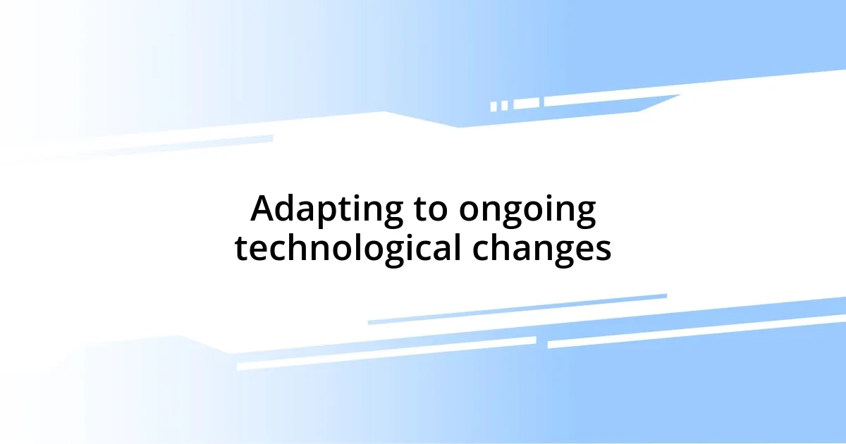 Adapting to ongoing technological changes