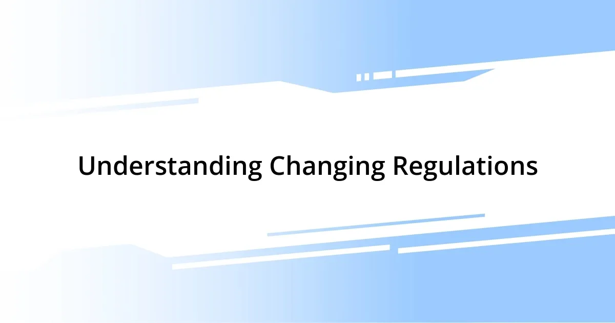 Understanding Changing Regulations