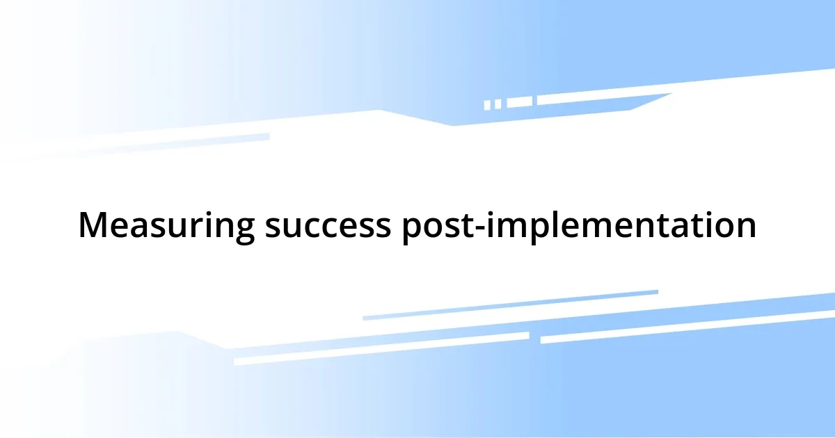 Measuring success post-implementation