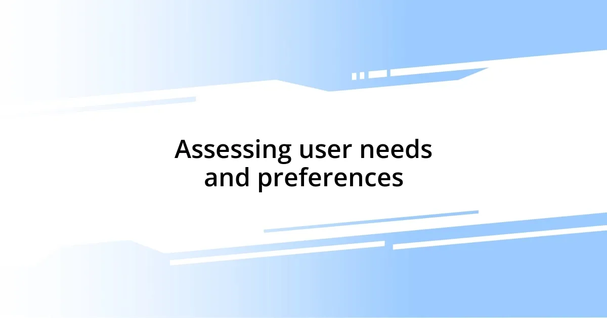 Assessing user needs and preferences