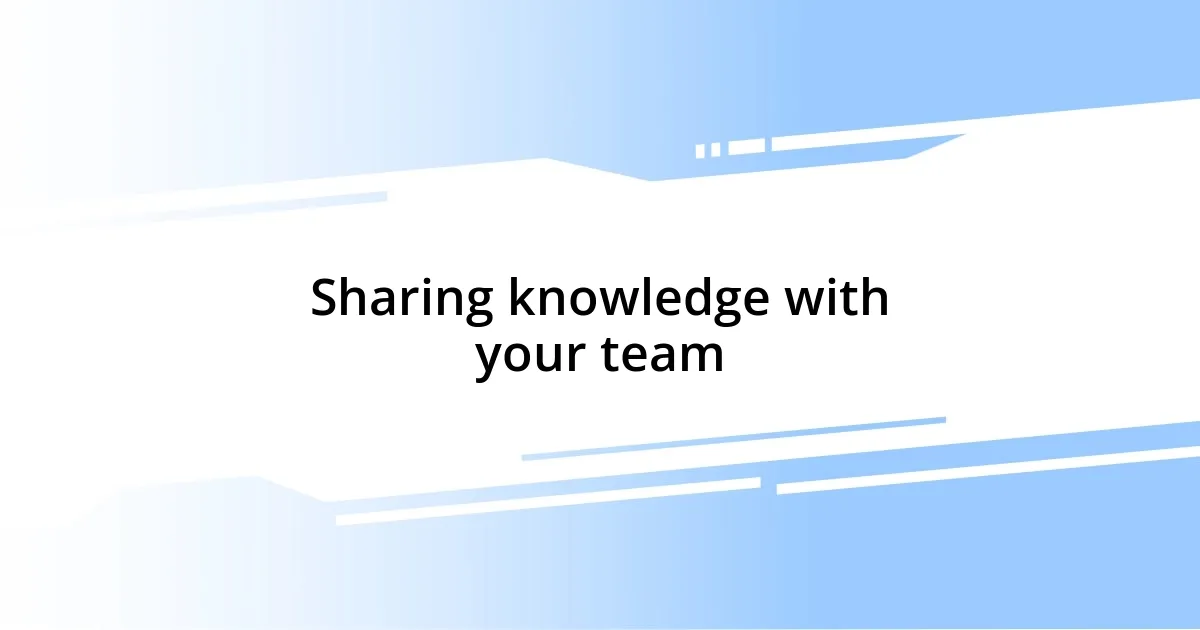 Sharing knowledge with your team