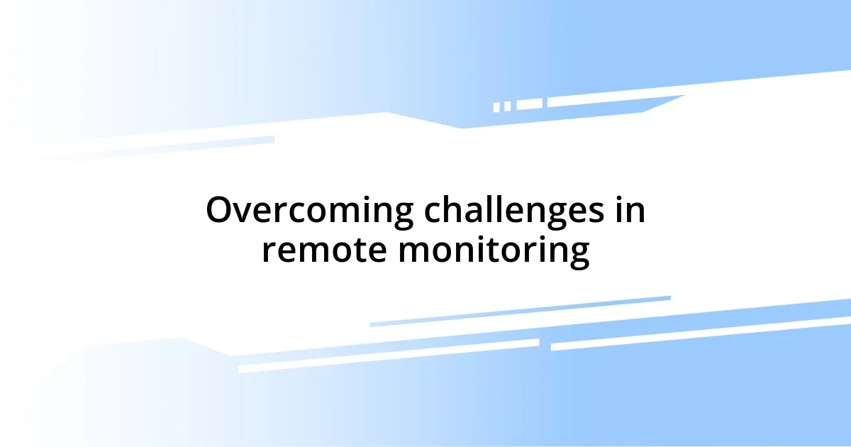 Overcoming challenges in remote monitoring