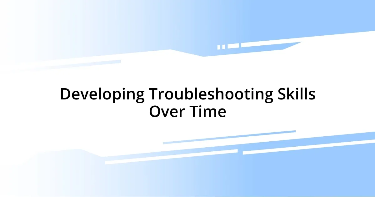 Developing Troubleshooting Skills Over Time