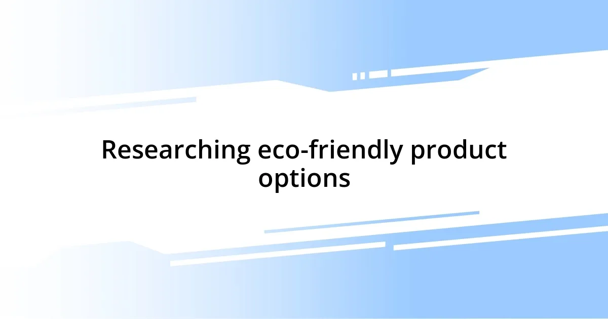 Researching eco-friendly product options