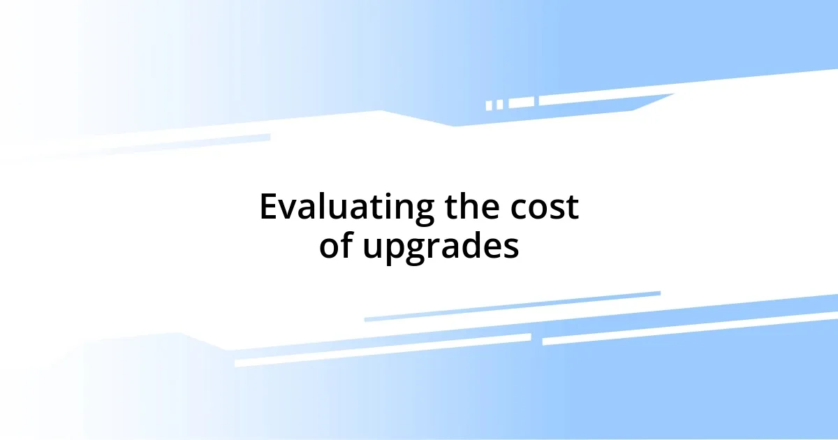 Evaluating the cost of upgrades