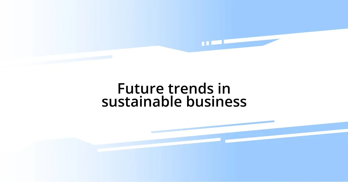 Future trends in sustainable business