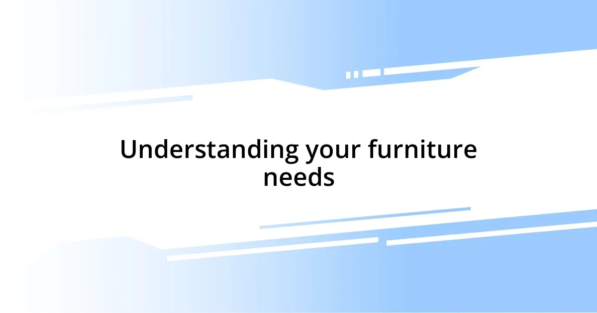 Understanding your furniture needs