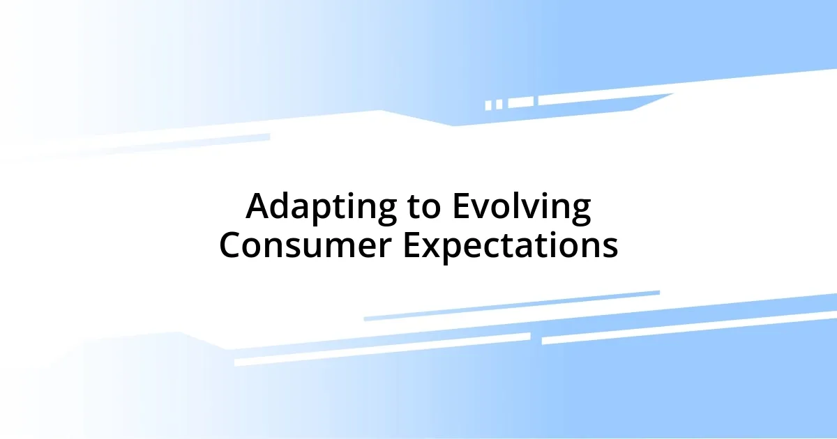 Adapting to Evolving Consumer Expectations