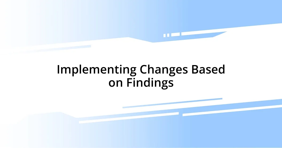 Implementing Changes Based on Findings