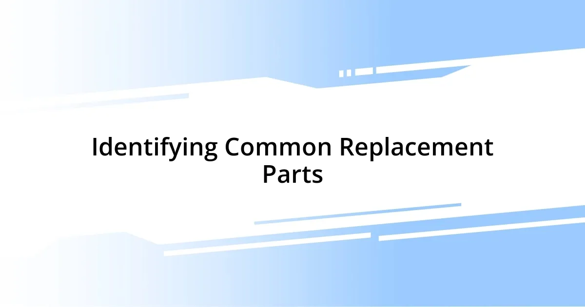 Identifying Common Replacement Parts