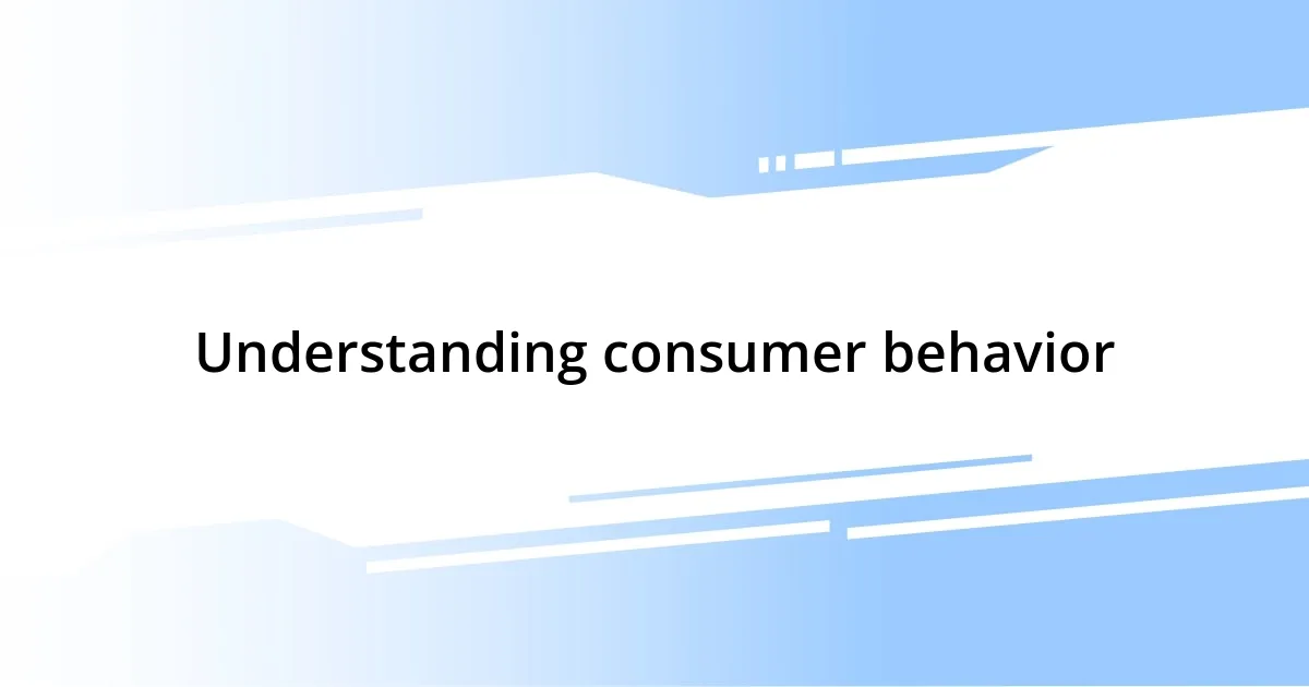 Understanding consumer behavior