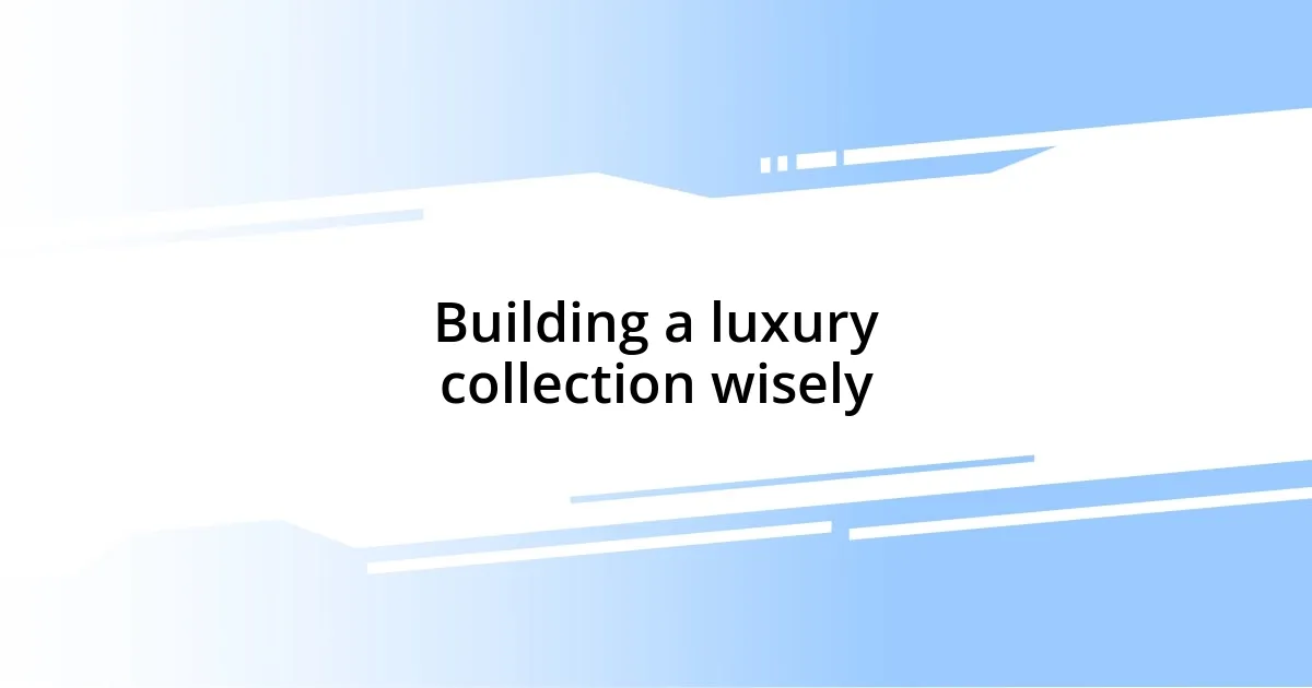 Building a luxury collection wisely